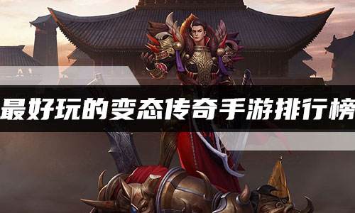 最好玩的变态传奇手游排行榜 好玩的变态传奇满V版