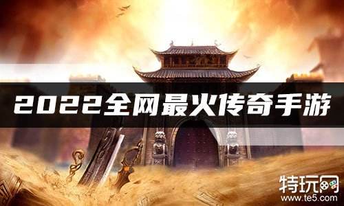 2022全网最火传奇手游 最火传奇2022排行榜