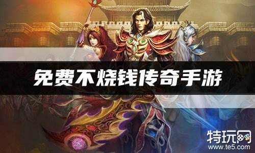 免费不烧钱传奇手游 传奇不烧钱手游排行榜