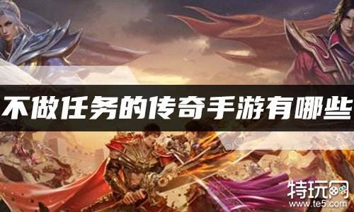 不做任务的传奇手游有哪些 不用做任务不用转职的传奇