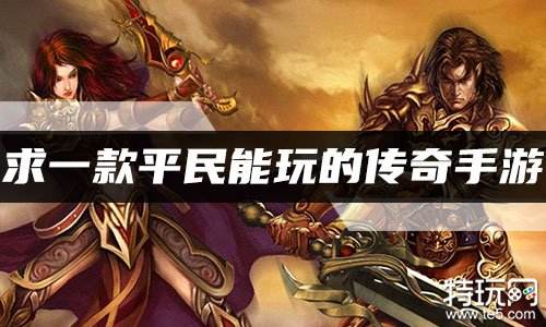 求一款平民能玩的传奇手游 最适合平民玩的传奇推荐