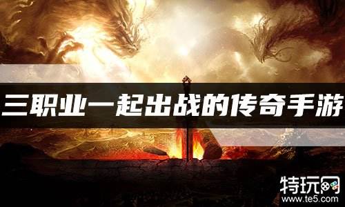 三职业一起出战的传奇手游 三职业一起玩的传奇合集