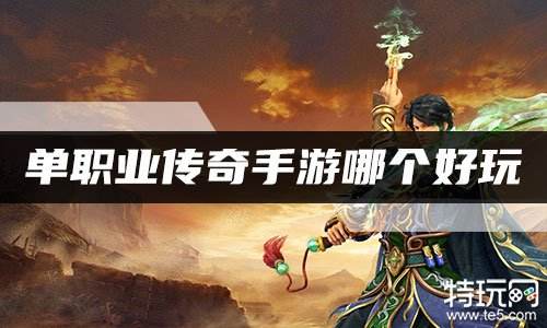 单职业传奇手游哪个好玩 十大单职业传奇手游排行榜