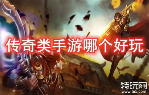 传奇类手游哪个好玩 2022传奇类手游最优推荐