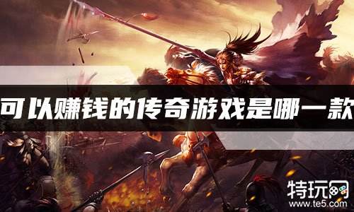 可以赚钱的传奇游戏是哪一款