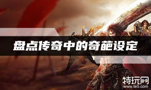 盘点传奇中的奇葩设定