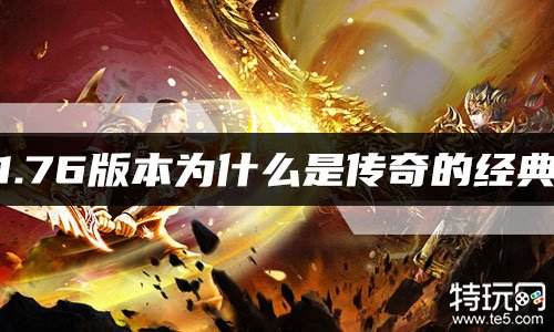 1.76版本为什么是传奇的经典 1.76传奇为什么这么多人玩