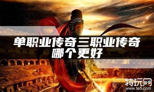 单职业传奇三职业传奇哪个更好? 两者优势比较