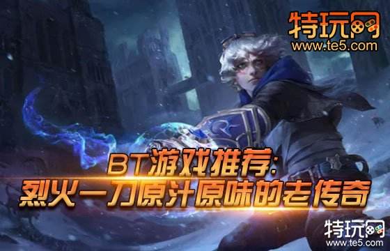 BT游戏推荐：烈火一刀原汁原味的老传奇