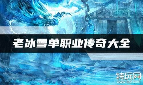 老冰雪单职业传奇大全 好玩的老冰雪版本传奇