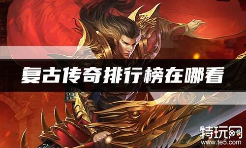 复古传奇排行榜在哪看 最新权威复古传奇排行榜