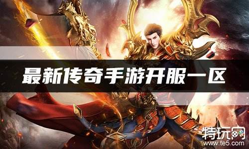 最新传奇手游开服一区 刚开一服传奇手游推荐