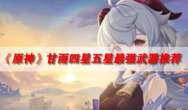 《原神》甘雨四星五星最强武器推荐