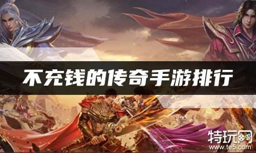 不充钱的传奇手游排行 不烧钱的传奇手游有哪些