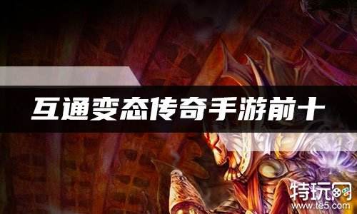 互通变态传奇手游前十 精选十大变态传奇互通版