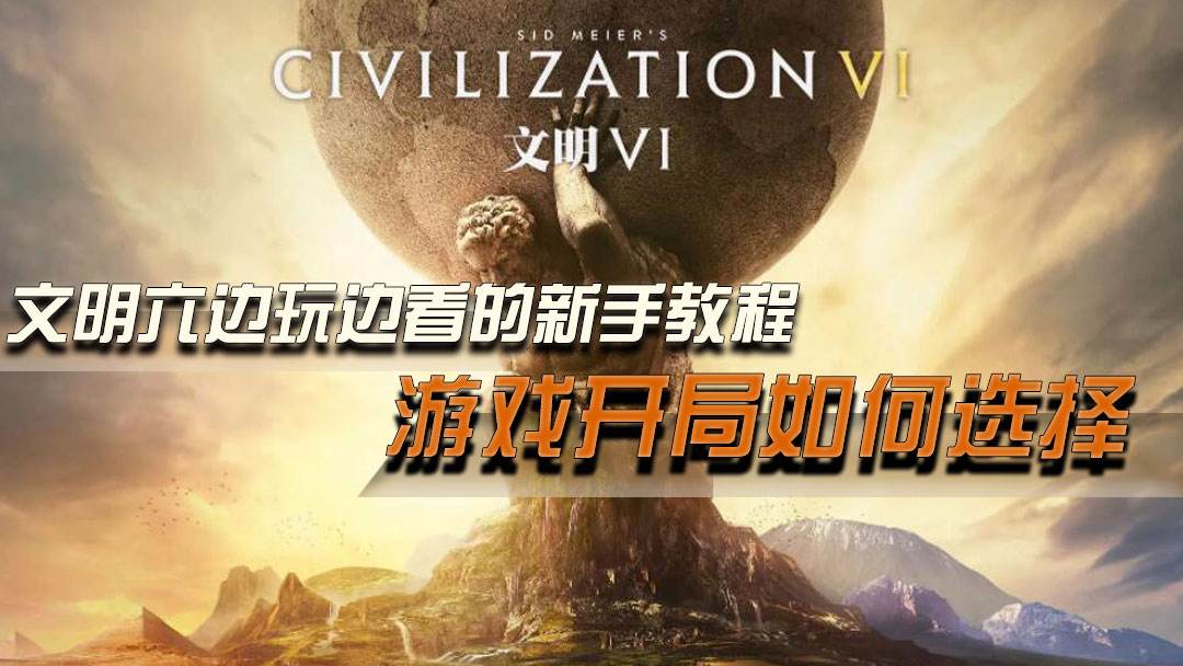 文明六边玩边看的新手教程 游戏开局如何选择