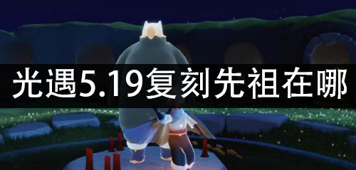 光遇5.19复刻先祖在哪 5.19复刻先祖兑换图