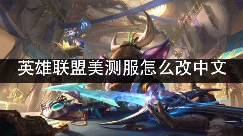 英雄联盟美测服怎么改中文 lol美测服改中文方法