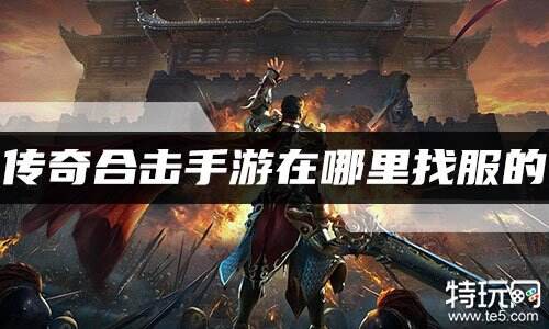 传奇合击手游在哪里找服的 合击传奇手游大全