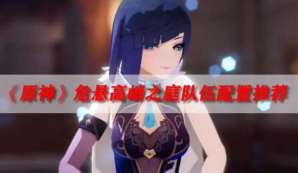 《原神》危悬高峭之庭队伍配置推荐 通关阵容战策攻略