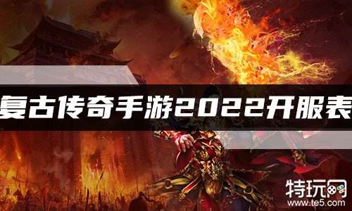 复古传奇手游2022开服表 新开复古传奇时间一览