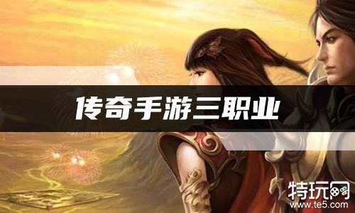 传奇手游三职业 复古三职业玩法传奇手游推荐