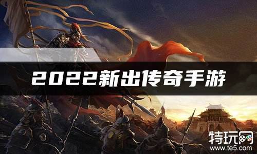2022新出传奇手游 2022最新上线的传奇手游