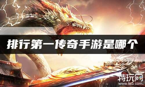 排行第一传奇手游是哪个 高人气传奇手游排行榜