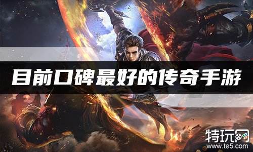 目前口碑最好的传奇手游 口碑最好的传奇手游排行