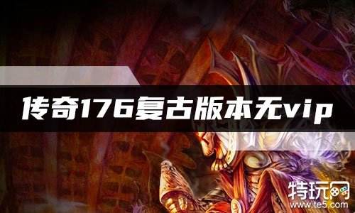 传奇176复古版本无vip 最复古最正宗的176传奇