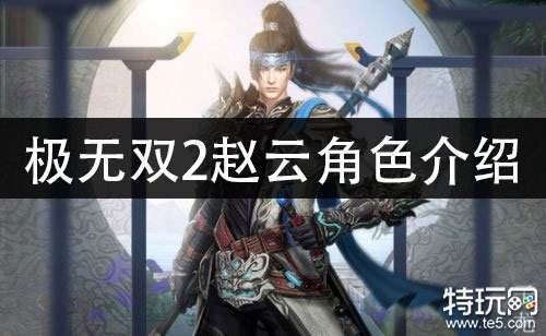 极无双2赵云角色介绍 武将赵云技能攻略