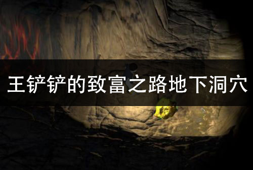 王铲铲的致富之路地下洞穴 洞穴宝藏位置介绍