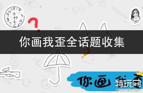 你画我歪全话题收集 游戏话题集合