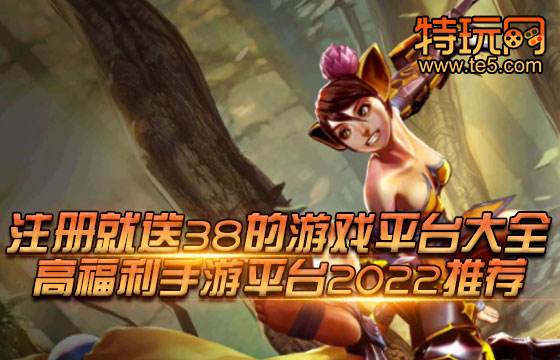 注册就送38的游戏平台大全 高福利手游平台2022推荐