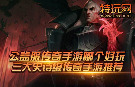 公益服传奇手游哪个好玩 三大史诗级传奇手游推荐