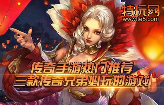 传奇手游热门推荐 三款传奇兄弟必玩的游戏