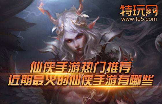 仙侠手游热门推荐 近期最火的仙侠手游有哪些