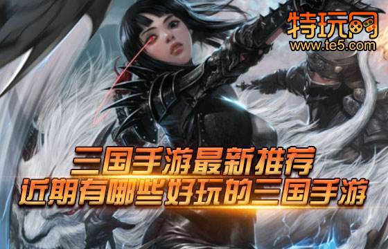 三国手游最新推荐 近期有哪些好玩的三国手游