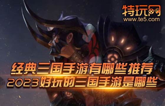 经典三国手游有哪些推荐 2023好玩的三国手游是哪些