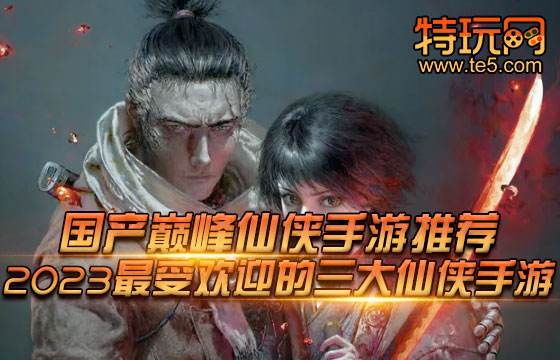 国产巅峰仙侠手游推荐 2023最受欢迎的三大仙侠手游