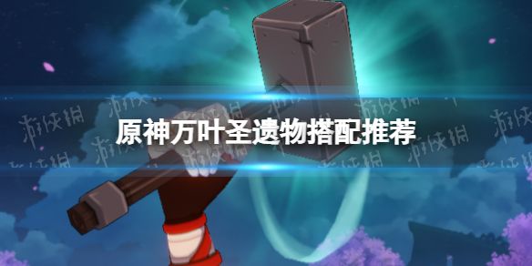 万叶圣遗物怎么搭配 万叶圣遗物推荐