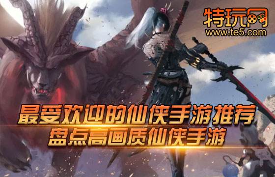 最受欢迎的仙侠手游推荐 盘点高画质仙侠手游