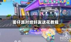 蛋仔派对怎么送花给好友 给好友送花教程