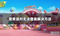 蛋仔派对进不去怎么办 无法登录解决方法
