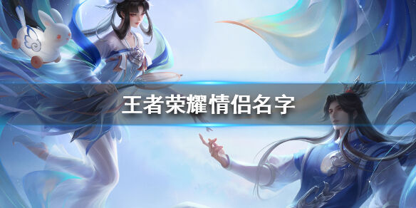 王者荣耀好听的情侣名字有哪些 好听的情侣名字分享