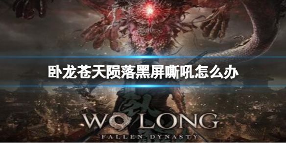 卧龙苍天陨落黑屏嘶吼怎么办 游戏黑屏嘶吼解决方法