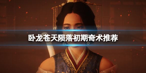 卧龙苍天陨落奇术怎么点 新手初期奇术介绍