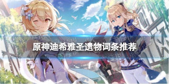 原神迪希雅圣遗物词条刷什么 圣遗物词条推荐介绍