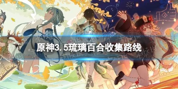 原神3.5琉璃百合在哪里 3.5琉璃百合收集分布图介绍