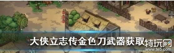 大侠立志传金色品质刀怎么获得 大侠立志传甲级武器获得方法介绍